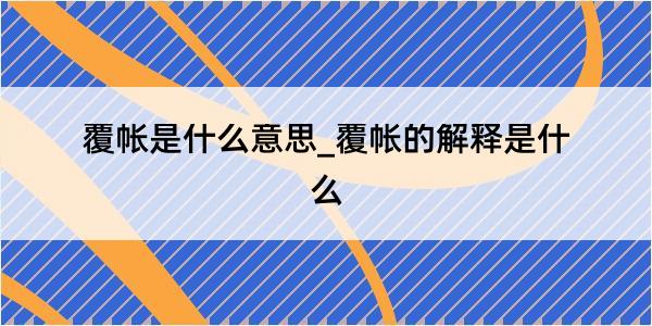 覆帐是什么意思_覆帐的解释是什么