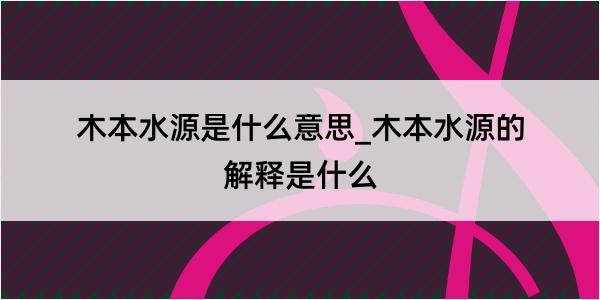 木本水源是什么意思_木本水源的解释是什么