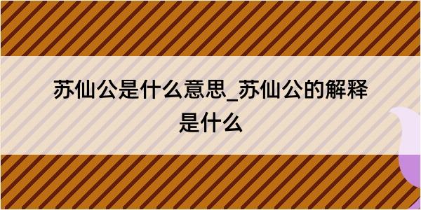 苏仙公是什么意思_苏仙公的解释是什么