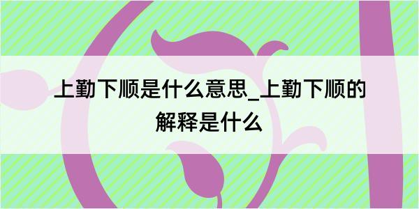 上勤下顺是什么意思_上勤下顺的解释是什么