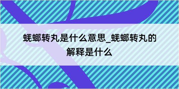 蜣螂转丸是什么意思_蜣螂转丸的解释是什么