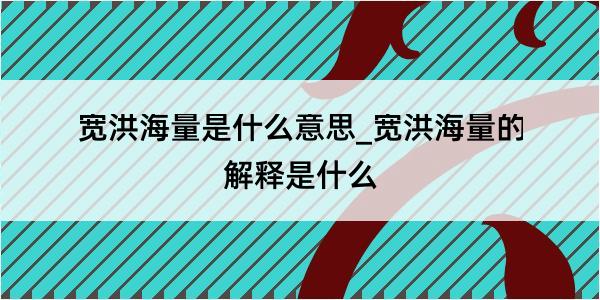 宽洪海量是什么意思_宽洪海量的解释是什么