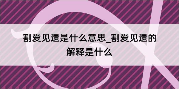 割爱见遗是什么意思_割爱见遗的解释是什么