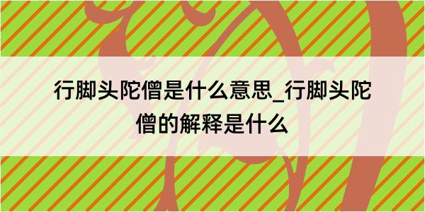 行脚头陀僧是什么意思_行脚头陀僧的解释是什么