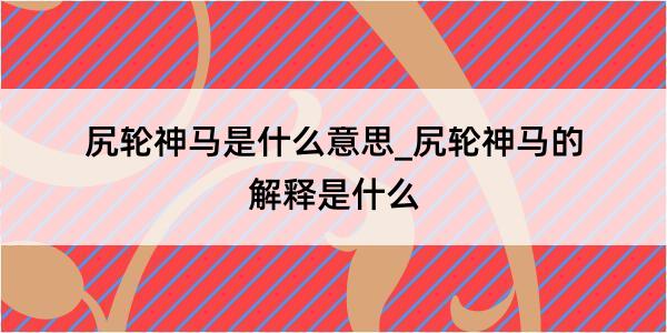 尻轮神马是什么意思_尻轮神马的解释是什么