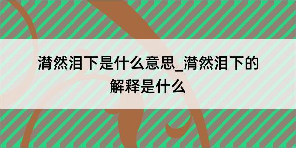 潸然泪下是什么意思_潸然泪下的解释是什么