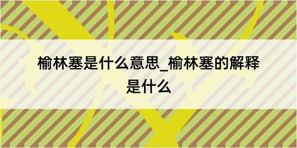 榆林塞是什么意思_榆林塞的解释是什么