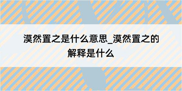 漠然置之是什么意思_漠然置之的解释是什么