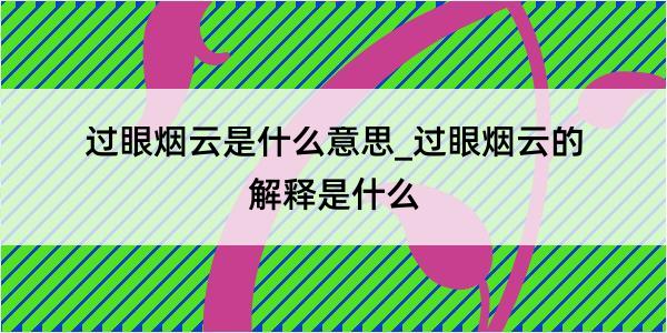 过眼烟云是什么意思_过眼烟云的解释是什么