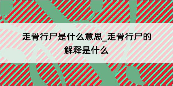 走骨行尸是什么意思_走骨行尸的解释是什么