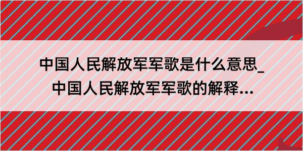 中国人民解放军军歌是什么意思_中国人民解放军军歌的解释是什么