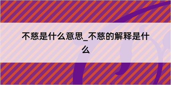 不慈是什么意思_不慈的解释是什么