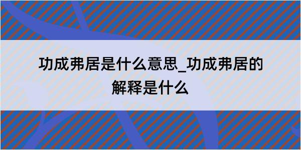 功成弗居是什么意思_功成弗居的解释是什么