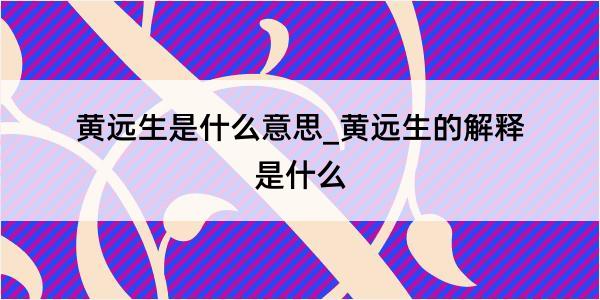 黄远生是什么意思_黄远生的解释是什么