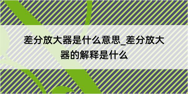 差分放大器是什么意思_差分放大器的解释是什么