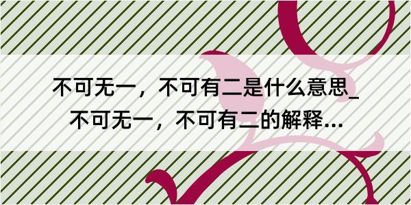 不可无一，不可有二是什么意思_不可无一，不可有二的解释是什么