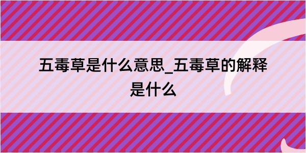 五毒草是什么意思_五毒草的解释是什么