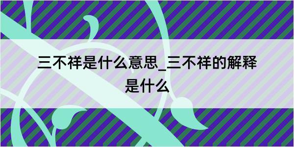 三不祥是什么意思_三不祥的解释是什么