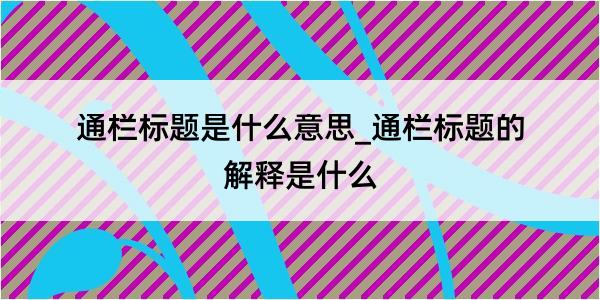 通栏标题是什么意思_通栏标题的解释是什么