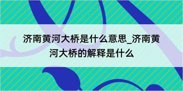 济南黄河大桥是什么意思_济南黄河大桥的解释是什么