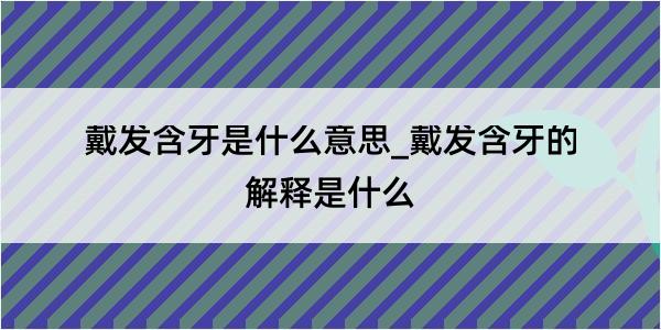 戴发含牙是什么意思_戴发含牙的解释是什么