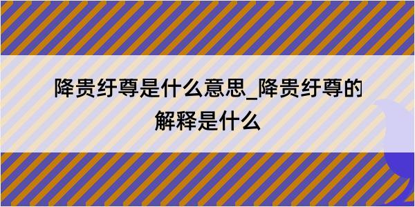 降贵纡尊是什么意思_降贵纡尊的解释是什么