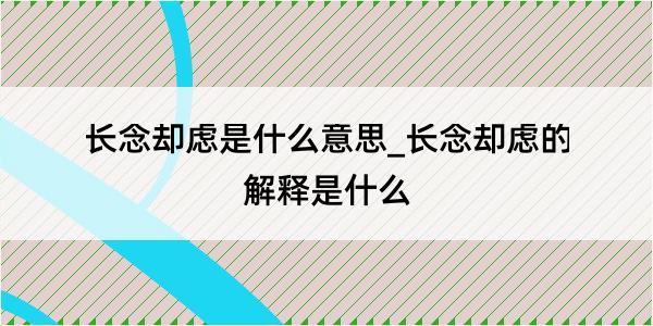 长念却虑是什么意思_长念却虑的解释是什么