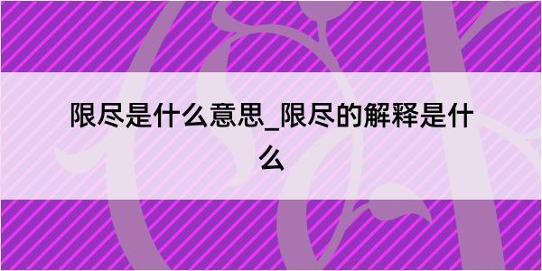 限尽是什么意思_限尽的解释是什么