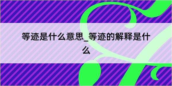 等迹是什么意思_等迹的解释是什么