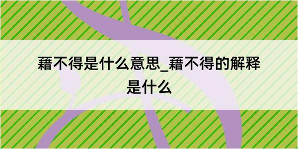 藉不得是什么意思_藉不得的解释是什么