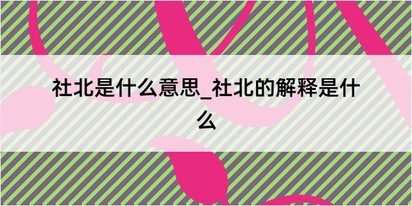 社北是什么意思_社北的解释是什么