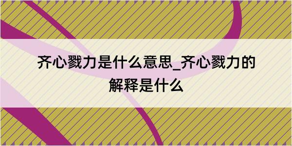 齐心戮力是什么意思_齐心戮力的解释是什么