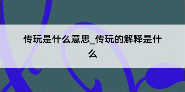 传玩是什么意思_传玩的解释是什么