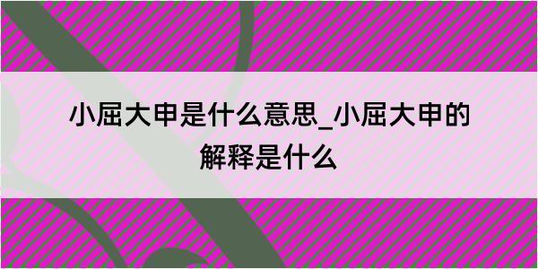 小屈大申是什么意思_小屈大申的解释是什么