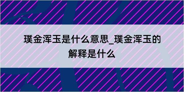 璞金浑玉是什么意思_璞金浑玉的解释是什么