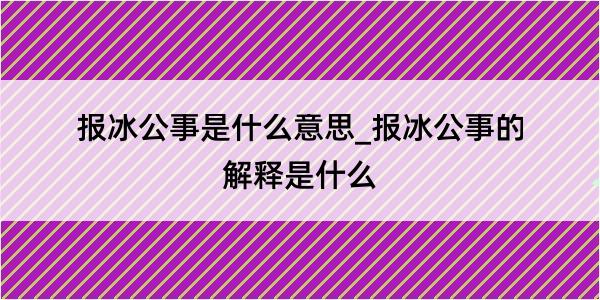 报冰公事是什么意思_报冰公事的解释是什么