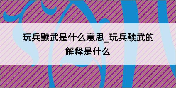 玩兵黩武是什么意思_玩兵黩武的解释是什么