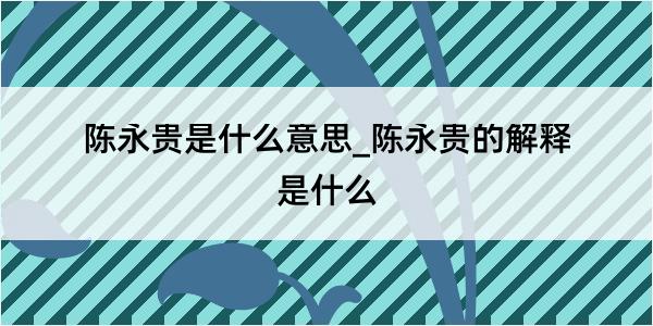 陈永贵是什么意思_陈永贵的解释是什么