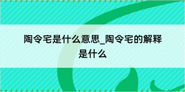 陶令宅是什么意思_陶令宅的解释是什么