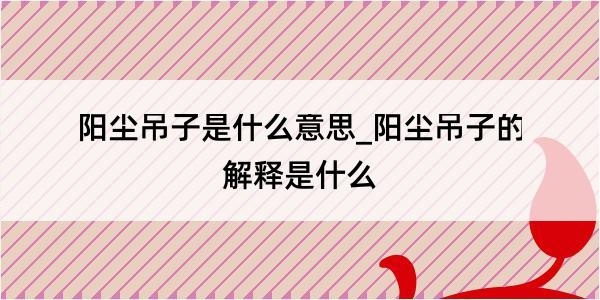 阳尘吊子是什么意思_阳尘吊子的解释是什么