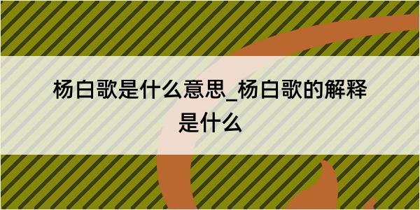 杨白歌是什么意思_杨白歌的解释是什么