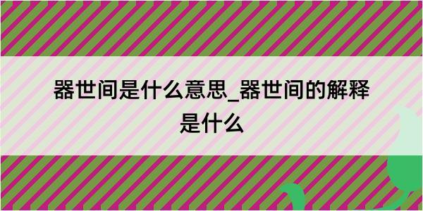 器世间是什么意思_器世间的解释是什么