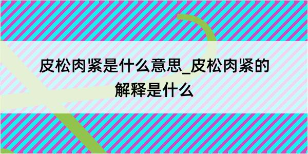 皮松肉紧是什么意思_皮松肉紧的解释是什么