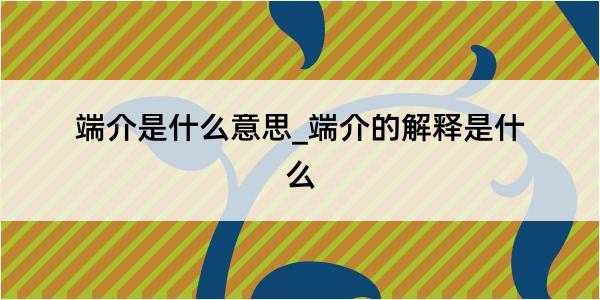 端介是什么意思_端介的解释是什么