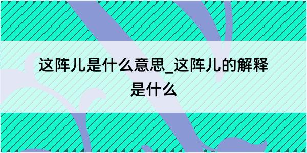 这阵儿是什么意思_这阵儿的解释是什么