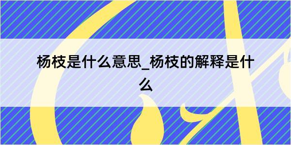 杨枝是什么意思_杨枝的解释是什么