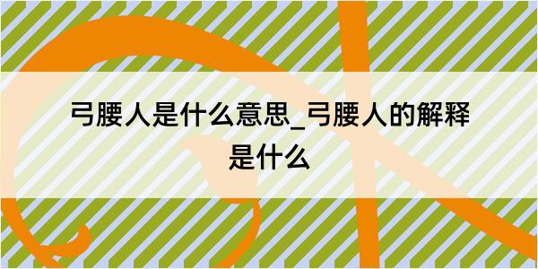 弓腰人是什么意思_弓腰人的解释是什么