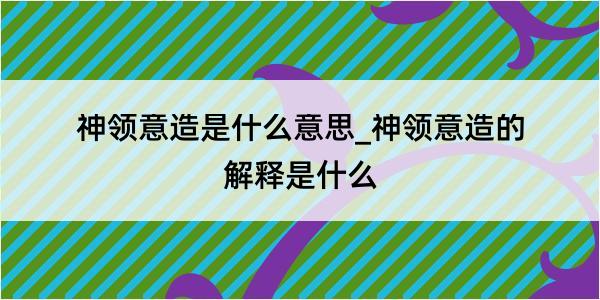 神领意造是什么意思_神领意造的解释是什么