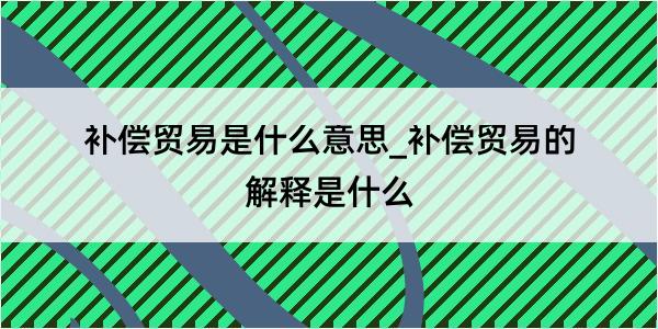 补偿贸易是什么意思_补偿贸易的解释是什么