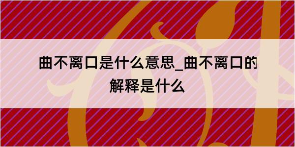 曲不离口是什么意思_曲不离口的解释是什么